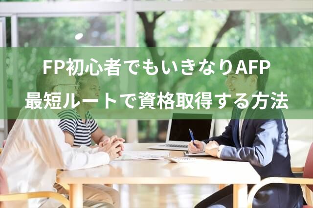 FP初心者でもいきなりAFPを目指せる理由とは？最短ルートで資格取得する方法