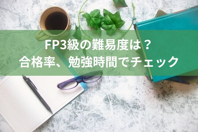 FP3級の難易度は？合格率や独学の勉強時間で見てみよう！