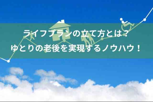 ライフプランの立て方とは？ゆとりある老後生活を実現するノウハウ！