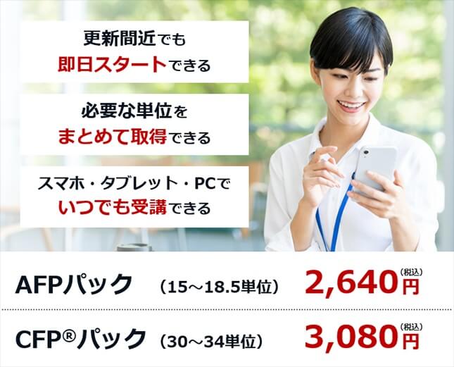 アーティス（資格対策ドットコム）の「FP資格継続教育パック」は「更新間近でも即日スタートできる」「必要な単位をまとめて取得できる」「スマホ・タブレット・PCでいつでも受講できる」という特徴があり、AFPパックは15～18.5単位を取得できて2,640円（税込）、CFPパックは30～34単位を取得できて3,080円（税込）です。