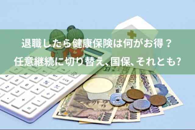 退職したら健康保険は何がお得？任意継続に切り替え、国保、それとも？