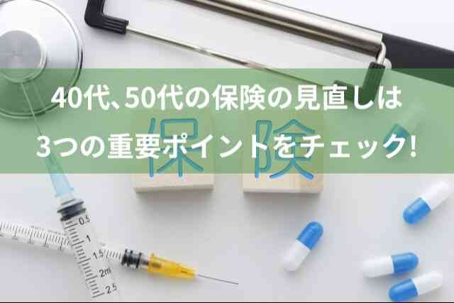 40代、50代の保険の見直しは3つの重要ポイントあり！必ずチェックしよう