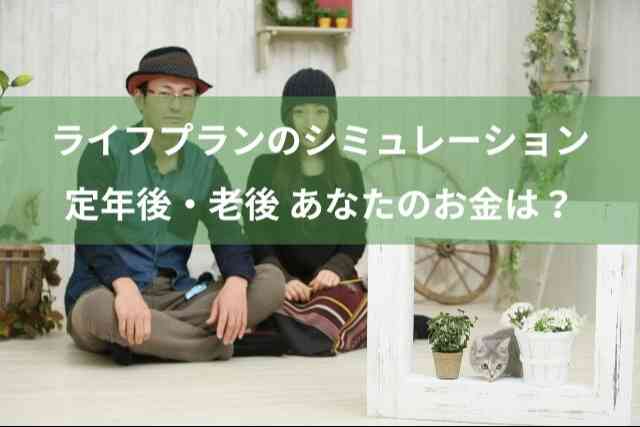 ライフプランのシミュレーション！定年後・老後も あなたのお金は大丈夫？